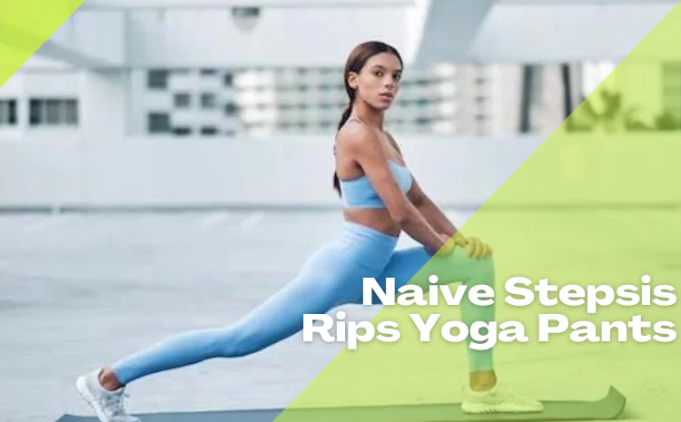 Naive Stepsis Rips Yoga Pants: Fit, Style, and Comfort