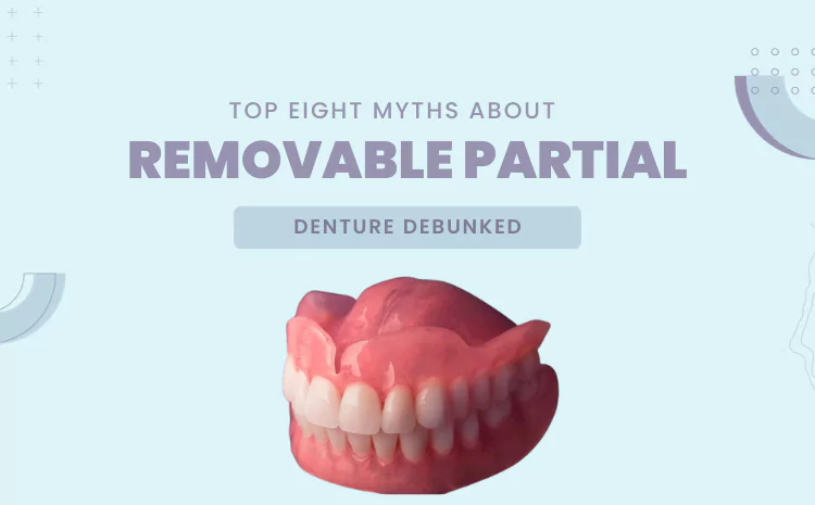 Top Eight Myths About Removable Partial Denture Debunked