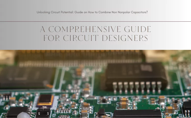 Unlocking Circuit Potential: Guide on How to Combine Non Nonpolar Capacitors?