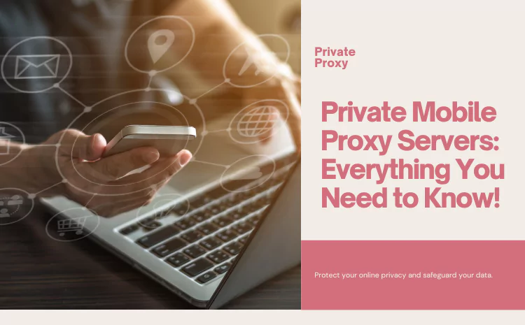 Private Mobile Proxy Servers: What You Need to Know and How They Can Benefit You