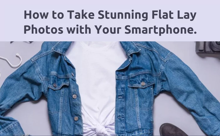 Tips for Shooting Flat Lay Photography with Smartphones: Mastering Clothing Imagery