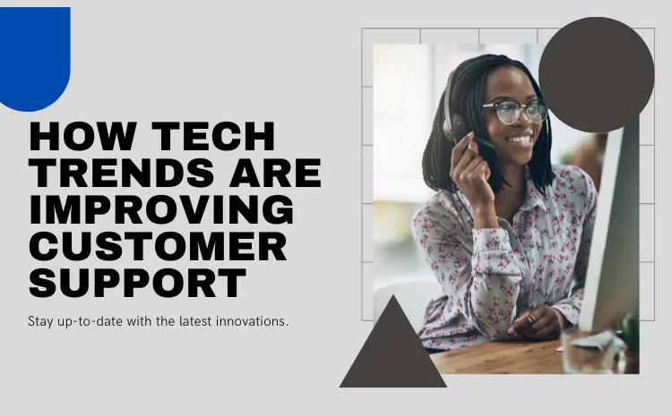 Important Tech Trends Driving Positive Changes in Customer Support Practices